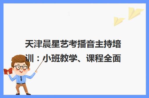 天津晨星艺考播音主持培训 小班教学、课程全面