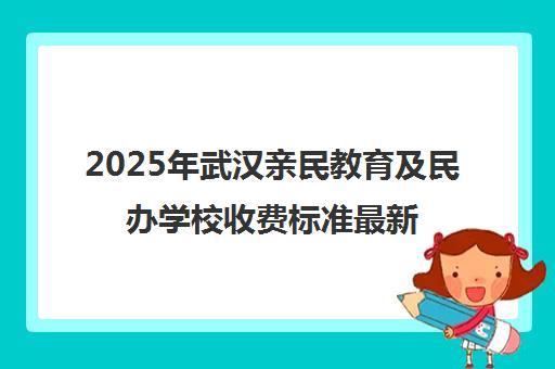 2025年武汉亲民教育及民办学校收费标准最新出炉