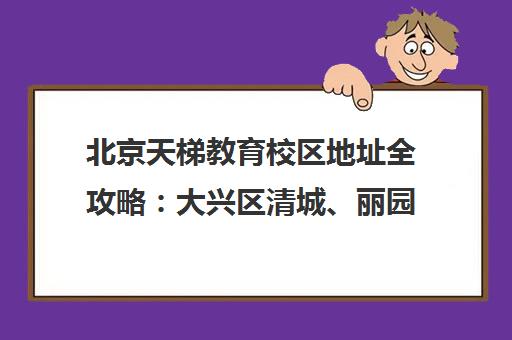 北京天梯教育校区地址全攻略 大兴区清城、丽园路校区位置与乘车路线