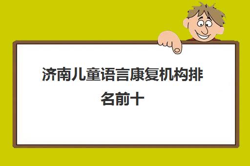 济南儿童语言康复机构排名前十 康语与医院中心哪家口碑好