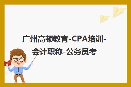 广州高顿教育-CPA培训-会计职称-公务员考试培训学校【官网】