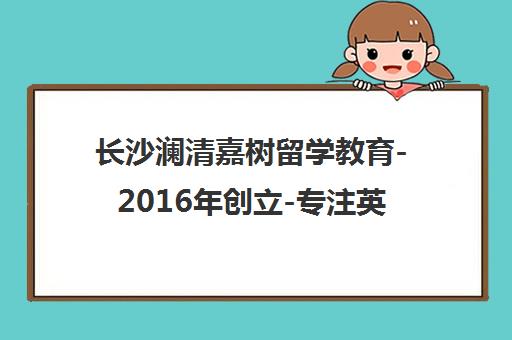 长沙澜清嘉树留学教育-2016年创立-专注英美留学申请