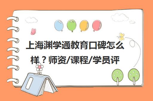 上海渊学通教育口碑怎么样？师资/课程/学员评价全面解析
