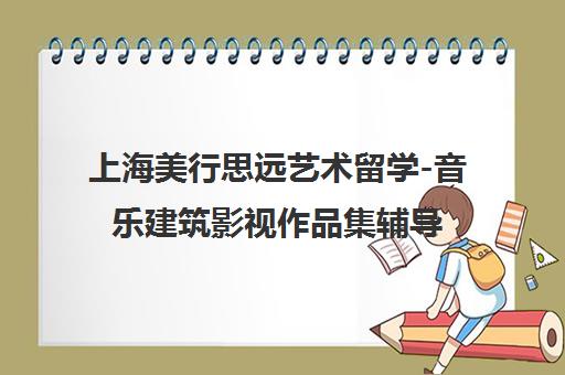 上海美行思远艺术留学-音乐建筑影视作品集辅导与VIP课程