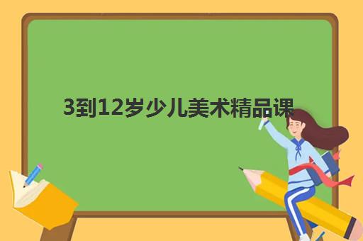 3到12岁少儿美术精品课 3到12岁少儿美术精品课