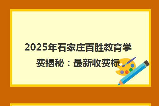 2025年石家庄百胜教育学费揭秘 最新收费标准与性价比解析