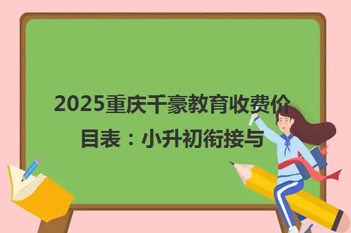 2025重庆千豪教育收费价目表 小升初衔接与艺考文化课辅导费用一览