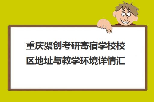 重庆聚创考研寄宿学校校区地址与教学环境详情汇总
