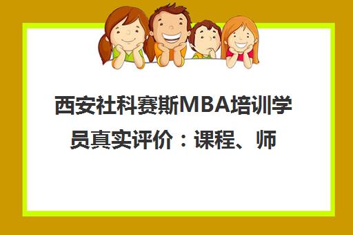 西安社科赛斯MBA培训学员真实评价 课程、师资与口碑分析