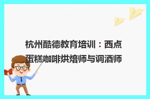 杭州酷德教育培训 西点蛋糕咖啡烘焙师与调酒师专业培训课程 杭州酷德教育培训 西点蛋糕咖啡烘焙师与调酒师专业培训课程