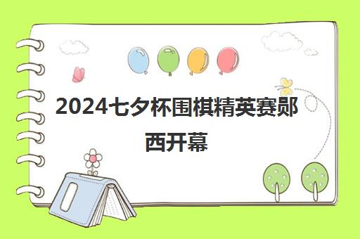2024七夕杯围棋精英赛郧西开幕 聂道暑期集训启动