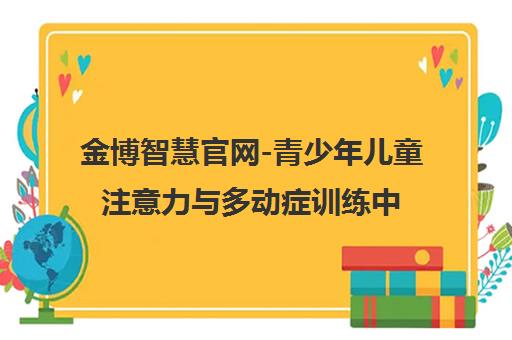 金博智慧官网-青少年儿童注意力与多动症训练中心