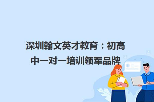 深圳翰文英才教育 初高中一对一培训领军品牌 定制化教学