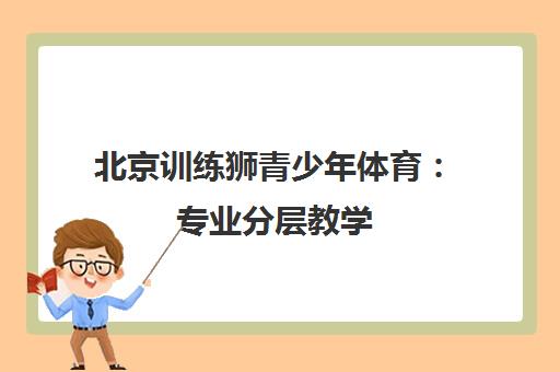 北京训练狮青少年体育 专业分层教学 中考体育培训优选