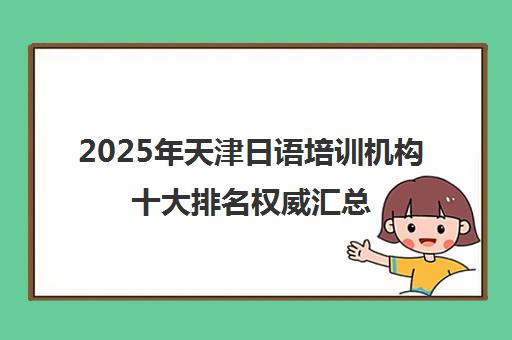 2025年天津日语培训机构十大排名权威汇总