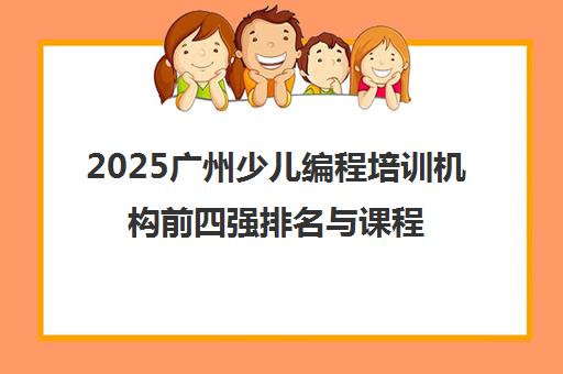 2025广州少儿编程培训机构前四强排名与课程质量解析