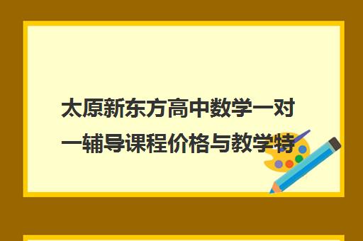 太原新东方高中数学一对一辅导课程价格与教学特色（2025版）