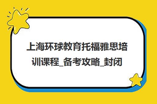 上海环球教育托福雅思培训课程_备考攻略_封闭班