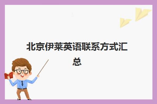 北京伊莱英语联系方式汇总（含顺义校区地址电话）