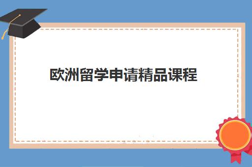 欧洲留学申请精品课程 欧洲留学申请精品课程
