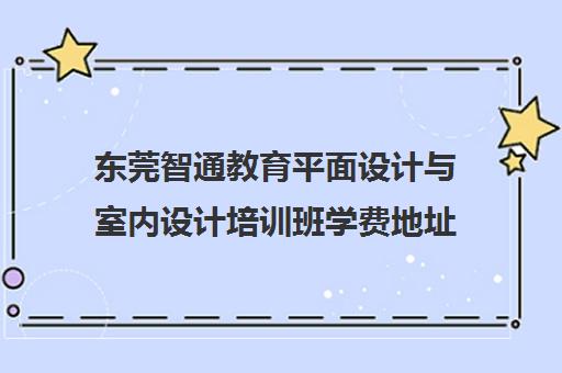 东莞智通教育平面设计与室内设计培训班学费地址课程查询