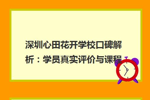 深圳心田花开学校口碑解析 学员真实评价与课程特色全知道