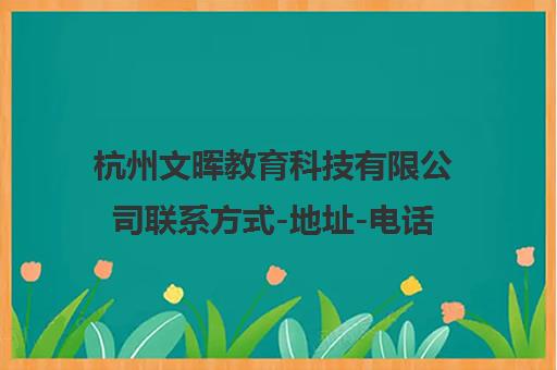 杭州文晖教育科技有限公司联系方式-地址-电话【官网】 杭州文晖教育科技有限公司联系方式-地址-电话【官网】