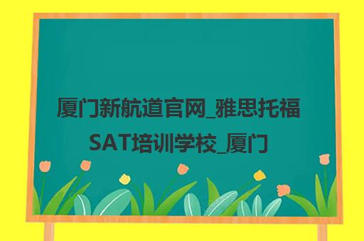 厦门新航道官网_雅思托福SAT培训学校_厦门英语培训课程