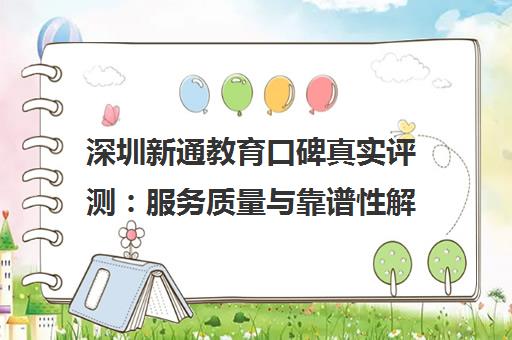 深圳新通教育口碑真实评测 服务质量与靠谱性解析