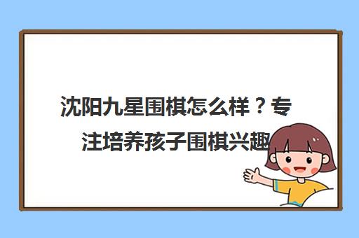 沈阳九星围棋怎么样?专注培养孩子围棋兴趣 沈阳九星围棋怎么样?专注培养孩子围棋兴趣