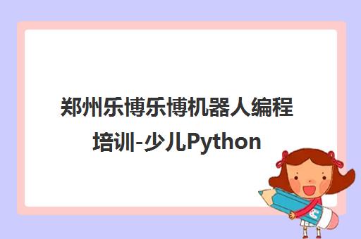 郑州乐博乐博机器人编程培训-少儿Python课程-青少年编程班