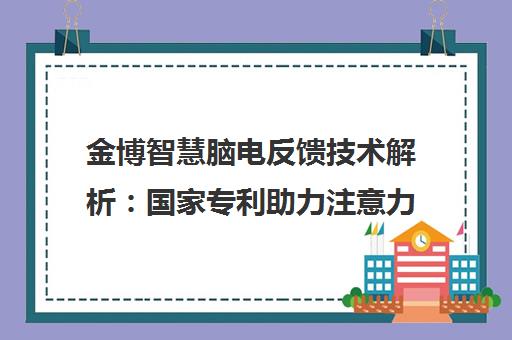 金博智慧脑电反馈技术解析 国家专利助力注意力提升