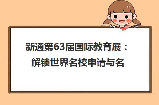 新通第63届国际教育展 解锁世界名校申请与名企就业攻略