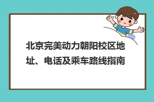 北京完美动力朝阳校区地址、电话及乘车路线指南