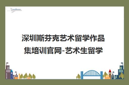 深圳斯芬克艺术留学作品集培训官网-艺术生留学申请机构