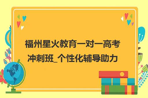 福州星火教育一对一高考冲刺班_个性化辅导助力高分 福州星火教育一对一高考冲刺班_个性化辅导助力高分