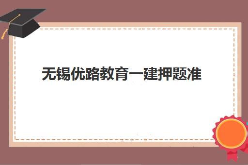 无锡优路教育一建押题准 考前冲刺高通过率培训 无锡优路教育一建押题准 考前冲刺高通过率培训