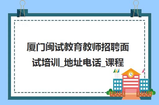 厦门闽试教育教师招聘面试培训_地址电话_课程费用