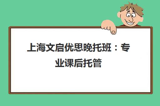 上海文启优思晚托班 专业课后托管 解决双职工家长接送与辅导难题