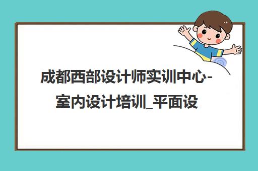 成都西部设计师实训中心-室内设计培训_平面设计_CAD全屋定制就业班