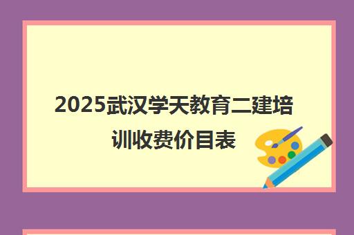 2025武汉学天教育二建培训收费价目表（费用1000-10000元）