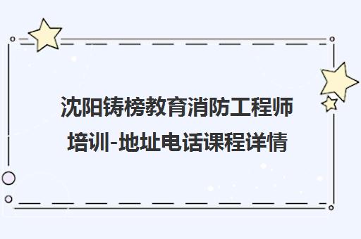 沈阳铸榜教育消防工程师培训-地址电话课程详情 沈阳铸榜教育消防工程师培训-地址电话课程详情