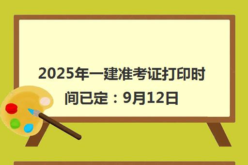 2025年一建准考证打印时间已定 9月12日起各省开通入口汇总