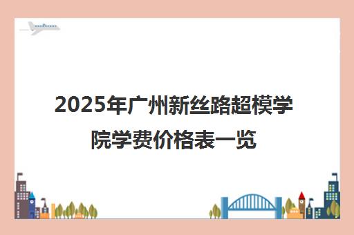 2025年广州新丝路超模学院学费价格表一览