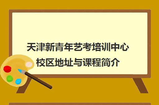 天津新青年艺考培训中心校区地址与课程简介