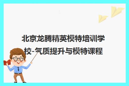 北京龙腾精英模特培训学校-气质提升与模特课程最新优惠