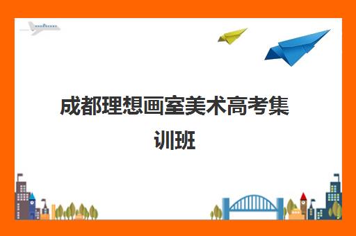 成都理想画室美术高考集训班 名校师资助力联考校考