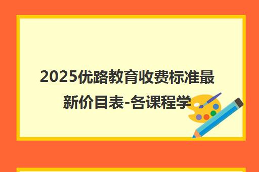2025优路教育收费标准最新价目表-各课程学费一览
