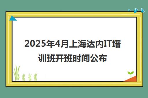 2025年4月上海达内IT培训班开班时间公布 全国课程同步招生