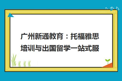 广州新通教育 托福雅思培训与出国留学一站式服务机构